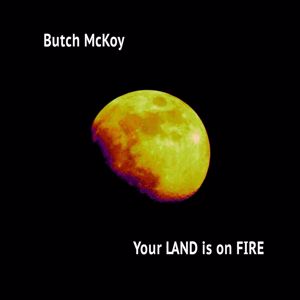 Butch McKoy: Your Land Is on Fire