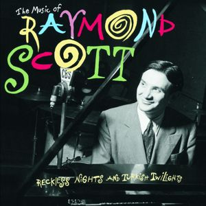 Raymond Scott: The Music Of Raymond Scott: Reckless Nights And Turkish Twilights