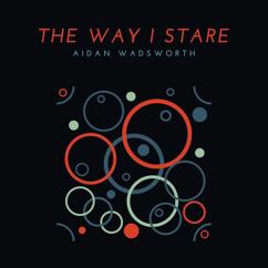 Aidan Wadsworth: The Way I Stare
