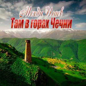 Мехди Исаев: Там в горах Чечни
