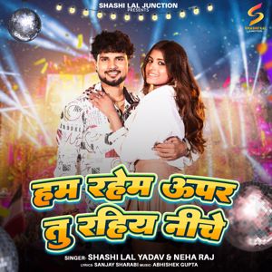 Shashi Lal Yadav & Neha Raj: Ham Rahem Uper Tu Rahiy Niche