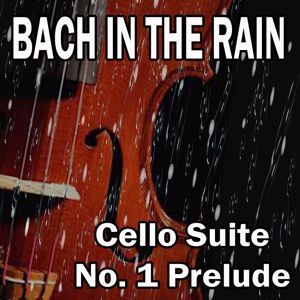 BACH IN THE RAIN: BACH: Cello Suite No. 1 Prelude (with Gentle Rain Sounds)