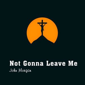 John Morgan: Not Gonna Leave Me