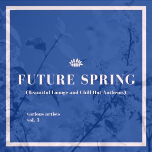 Various Artists: Future Spring (Beautiful Lounge and Chill out Anthems), Vol. 3