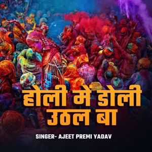 Ajeet Premi Yadav: Holi Me Doli Uthal Ba