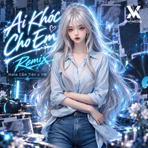 Hana Cẩm Tiên & VM: Ai Khóc Cho Em (Remix)