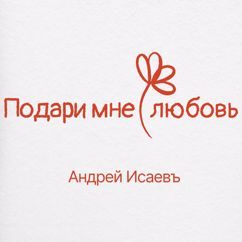 Андрей Исаевъ: Подари мне любовь!