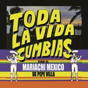 Mariachi Mexico De Pepe Villa: "Toda La Vida" Cumbias con el Mariachi México de Pepe Villa