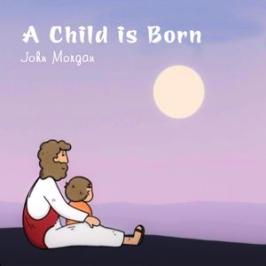 John Morgan: A Child is Born