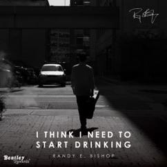 Randy E. Bishop: I Think I Need to Start Drinking