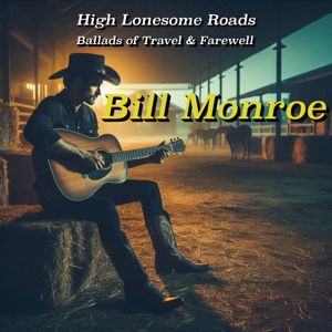 Bill Monroe: Bill Monroe: High Lonesome Roads - Ballads of Travel & Farewell