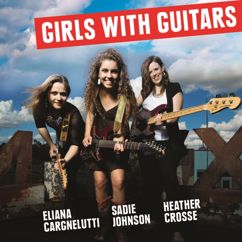 Eliana Cargnelutti, Sadie Johnson & Heather Crosse: Girls with Guitars