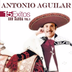 Antonio Aguilar: 15 Éxitos Con Banda, Vol. 4