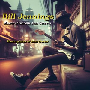 Bill Jennings: Bill Jennings Master of Smooth Jazz Grooves: Masterpieces of Jazz Guitar