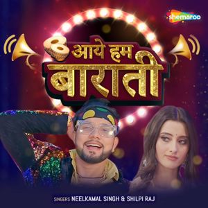 Neelkamal Singh, Shilpi Raj: Aaye Hum Barati