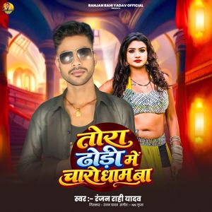 Ranjan Rahi Yadav: Tora Dhodhi Me Charo Dham Ba