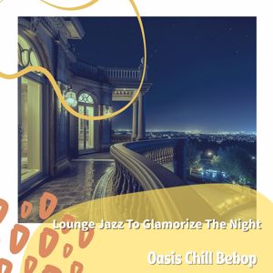 Oasis Chill Bebop: Lounge Jazz to Glamorize the Night