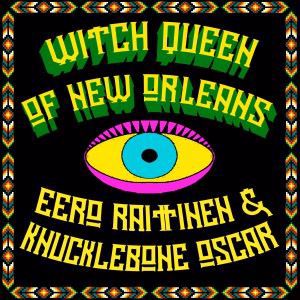 Eero Raittinen & Knucklebone Oscar: Witch Queen of New Orleans