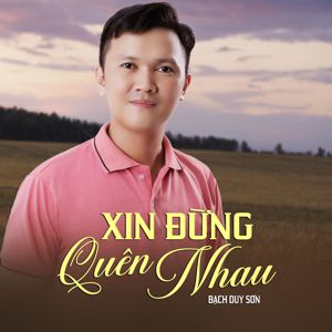 Bạch Duy Sơn: Xin Đừng Quên Nhau