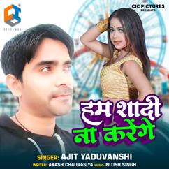 Ajit Yaduvanshi: Hum Shaadi Na Karenge