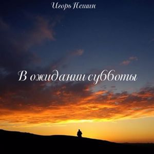 Игорь Пешин: В ожидании субботы