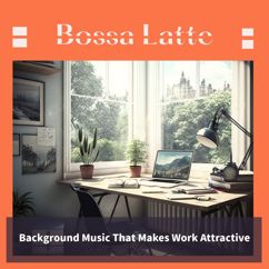 Bossa Latte: Background Music That Makes Work Attractive