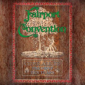 Fairport Convention: Come All Ye - The First Ten Years (1968 To 1978)