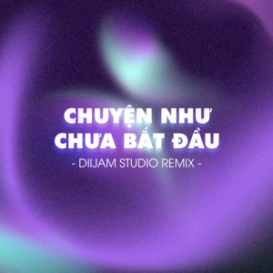 Diijam Studio: Chuyện Như Chưa Bắt Đầu (Diijam Studio Remix)