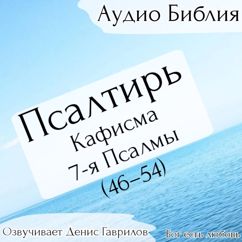 Денис Гаврилов: Псалтирь, кафисма 7-я. Псалмы 46-54. Синодальный перевод.
