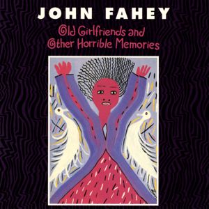 John Fahey: Old Girlfriends And Other Horrible Memories