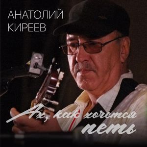 Анатолий Киреев: Ах, как хочется петь