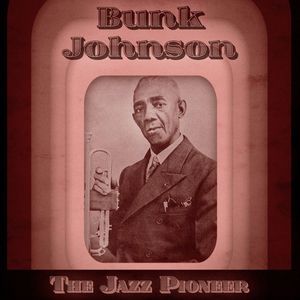 Bunk Johnson: The Jazz Pioneer (Remastered)