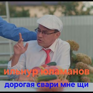 Ильнур Юламанов: Дорогая свари мне щи