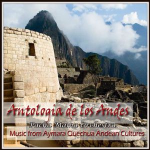 Pacha Mama Orchestra: Antologia de los Andes. Music from Aymara Quechua Andean Cultures