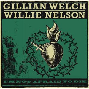 Gillian Welch & Willie Nelson: I'm Not Afraid To Die