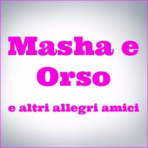 Various Artists: Masha e orso e altri allegri amici (Le piu belle canzoni per bambini)