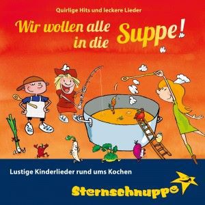 Sternschnuppe: Wir wollen alle in die Suppe! Lustige Kinderlieder rund ums Kochen