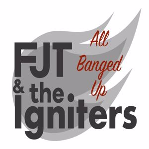 FJT and the Igniters: All Banged Up