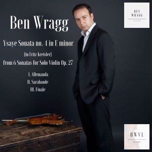 Ben Wragg: Ysaÿe: Sonata No. 4 in E Minor from "6 Sonatas for Solo Violin, Op. 27"