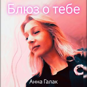 Анна Галак: Блюз о тебе