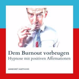 Annegret Hartmann: Dem Burnout vorbeugen (Hypnose mit positiven Affirmationen), Vol. 3