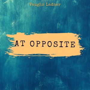 Vaughn Ladner: At Opposite