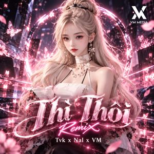 TVK & NAL & VM: Thì Thôi (Remix)