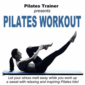 Pilates Trainer: Pilates Trainer Presents Pilates Workout (Let Your Stress Melt Away While You Work up a Sweat with Relaxing and Inspiring Pilates Hits)