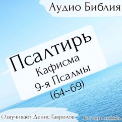 Денис Гаврилов: Псалтирь, кафисма 9-я. Псалмы 64-69. Синодальный перевод.