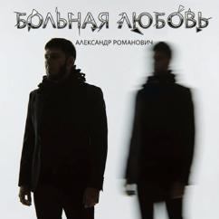 Александр Романович: Больная любовь