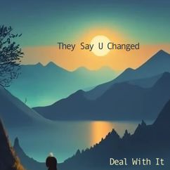 Deal With It: They Say U Changed