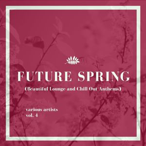 Various Artists: Future Spring (Beautiful Lounge and Chill out Anthems), Vol. 4