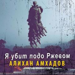 Алихан Амхадов: Я убит подо Ржевом