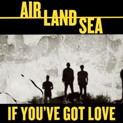 Air Land Sea: If You've Got Love